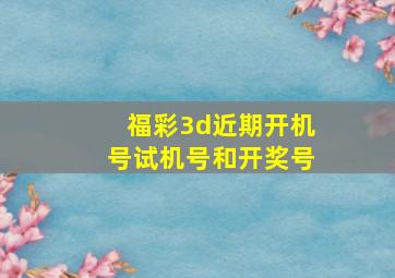 福彩3d近期开机号试机号和开奖号