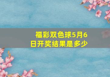 福彩双色球5月6日开奖结果是多少