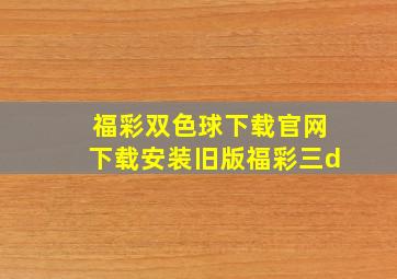 福彩双色球下载官网下载安装旧版福彩三d