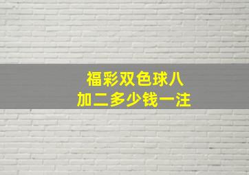 福彩双色球八加二多少钱一注