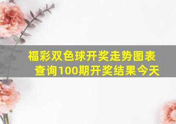 福彩双色球开奖走势图表查询100期开奖结果今天