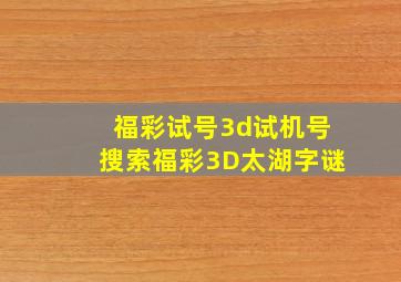 福彩试号3d试机号搜索福彩3D太湖字谜