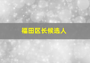 福田区长候选人