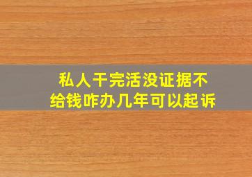 私人干完活没证据不给钱咋办几年可以起诉