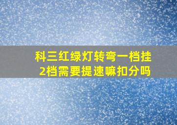 科三红绿灯转弯一档挂2档需要提速嘛扣分吗