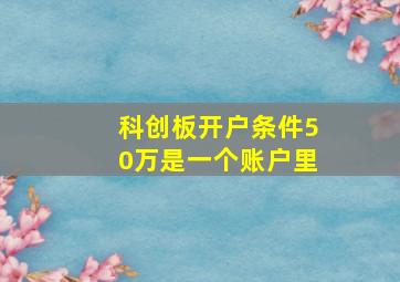 科创板开户条件50万是一个账户里