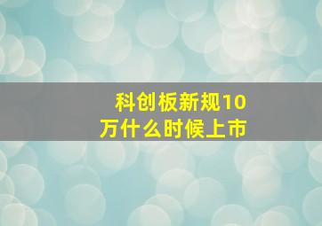 科创板新规10万什么时候上市