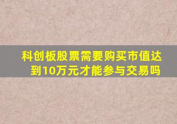 科创板股票需要购买市值达到10万元才能参与交易吗