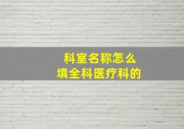 科室名称怎么填全科医疗科的