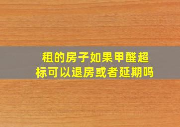 租的房子如果甲醛超标可以退房或者延期吗