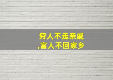 穷人不走亲戚,富人不回家乡