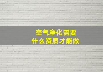 空气净化需要什么资质才能做