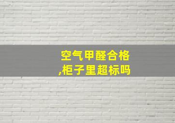 空气甲醛合格,柜子里超标吗