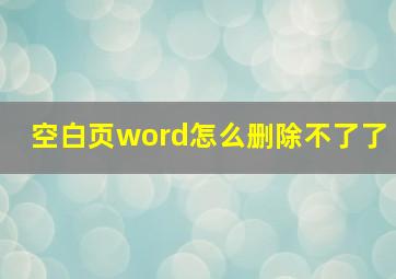 空白页word怎么删除不了了