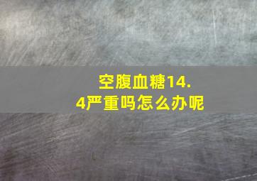 空腹血糖14.4严重吗怎么办呢