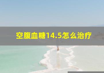 空腹血糖14.5怎么治疗