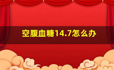 空腹血糖14.7怎么办