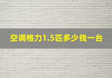 空调格力1.5匹多少钱一台