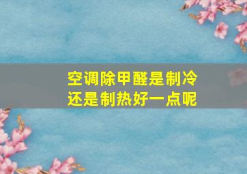 空调除甲醛是制冷还是制热好一点呢