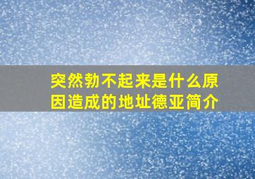 突然勃不起来是什么原因造成的地址德亚简介