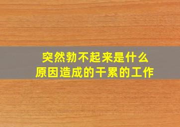 突然勃不起来是什么原因造成的干累的工作