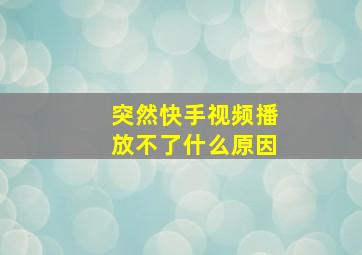 突然快手视频播放不了什么原因