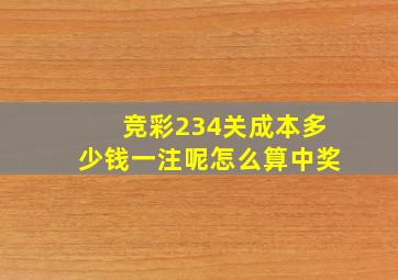 竞彩234关成本多少钱一注呢怎么算中奖