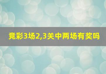 竞彩3场2,3关中两场有奖吗