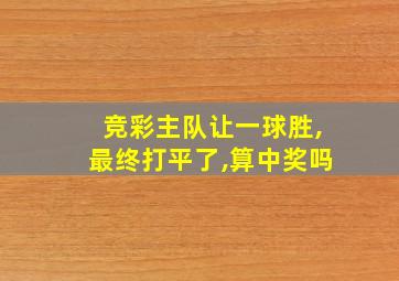 竞彩主队让一球胜,最终打平了,算中奖吗