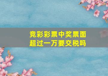 竞彩彩票中奖票面超过一万要交税吗