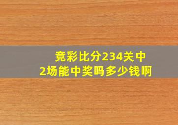 竞彩比分234关中2场能中奖吗多少钱啊