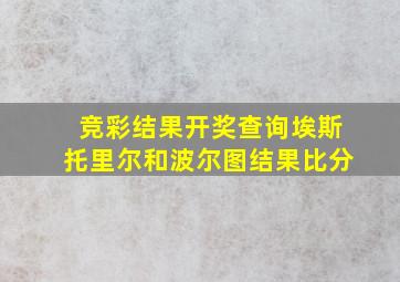 竞彩结果开奖查询埃斯托里尔和波尔图结果比分