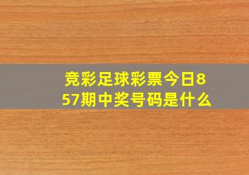 竞彩足球彩票今日857期中奖号码是什么