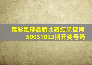 竞彩足球最新比赛结果查询50051023期开奖号码