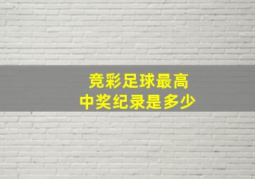 竞彩足球最高中奖纪录是多少