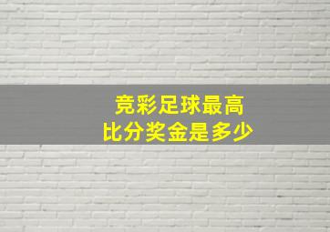 竞彩足球最高比分奖金是多少