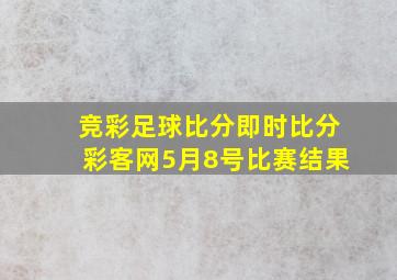 竞彩足球比分即时比分彩客网5月8号比赛结果