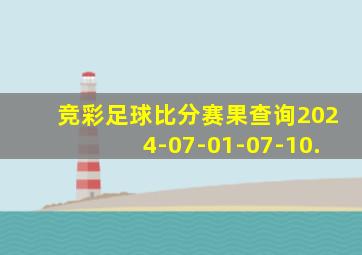 竞彩足球比分赛果查询2024-07-01-07-10.