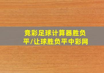 竞彩足球计算器胜负平/让球胜负平中彩网