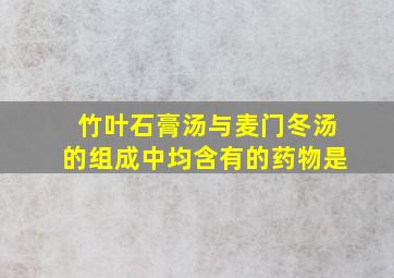 竹叶石膏汤与麦门冬汤的组成中均含有的药物是