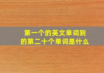 第一个的英文单词到的第二十个单词是什么