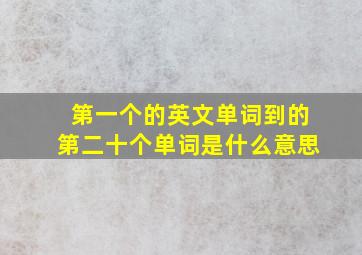 第一个的英文单词到的第二十个单词是什么意思