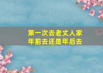 第一次去老丈人家年前去还是年后去