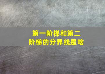 第一阶梯和第二阶梯的分界线是啥