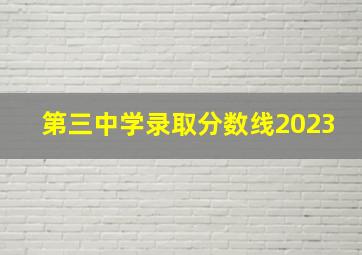 第三中学录取分数线2023