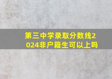 第三中学录取分数线2024非户籍生可以上吗