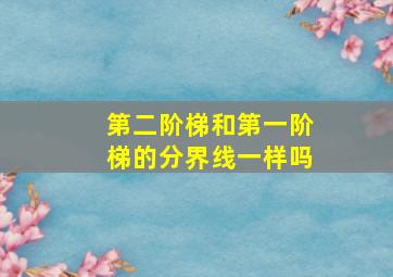 第二阶梯和第一阶梯的分界线一样吗