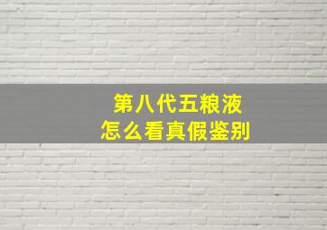 第八代五粮液怎么看真假鉴别