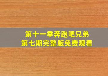 第十一季奔跑吧兄弟第七期完整版免费观看