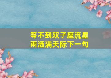 等不到双子座流星雨洒满天际下一句